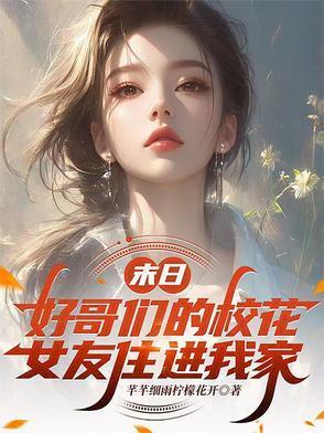 末日好哥们的校花女友住进我家 芊芊细雨柠檬花开