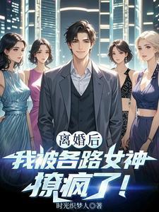 离婚后我被各路女神撩疯了!