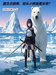 重生北极熊捡头小熊竟是女帝免费阅读