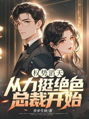 权势滔天从力挺绝色总裁开始 步步生财