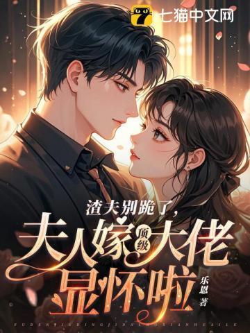 渣夫别跪了夫人嫁顶级大佬显怀啦百度