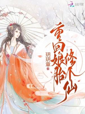 重回娘胎修个仙玥玥章