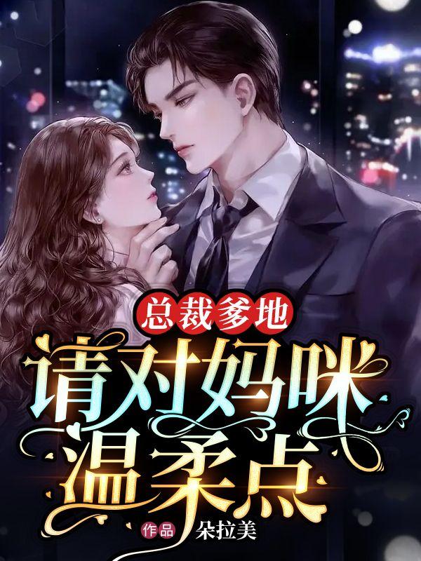 总裁爹地请温柔(完整版)(全文在线阅读)