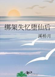 绑架失忆堕仙后免费阅读