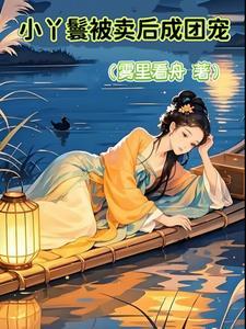 小丫鬟被卖后成团宠全文阅读