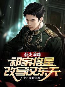 战火淬炼祁家将星改写汉东天结局