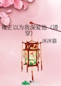 雍正以为我深爱他(清穿)沐沐猫