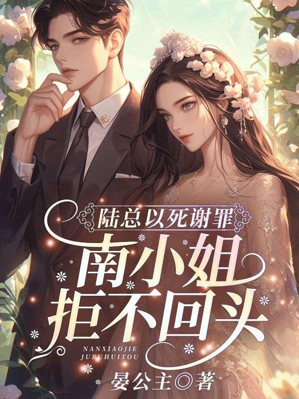陆总以死谢罪南小姐拒不回头全文阅读