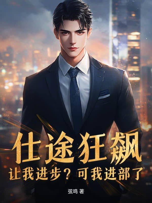 仕途狂飙让我进步?可我进部了!免费