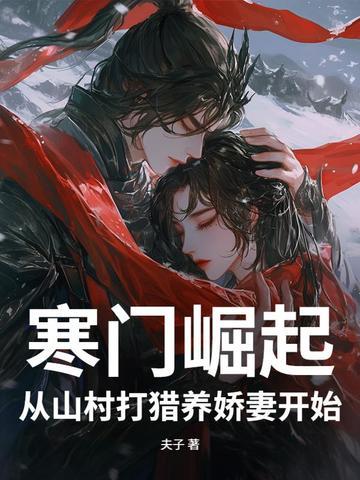 寒门崛起从山村打猎养娇妻开始 夫子