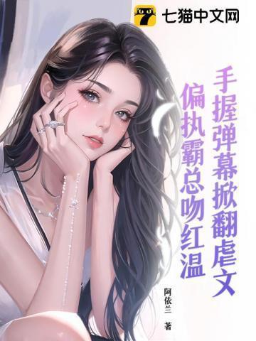 手握弹幕掀翻虐文，偏执霸总吻红温