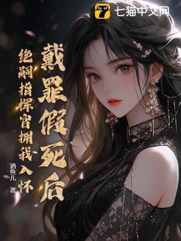 戴罪假死后,绝嗣指挥官拥我入怀