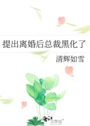 提出离婚后总裁黑化了