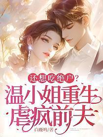 还想吃绝户?温小姐重生虐疯前夫