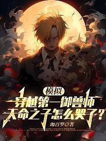 模拟：穿越第一御兽师，天命之子怎么哭了？