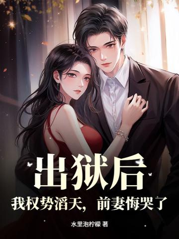 出狱后，我权势滔天，前妻悔哭了