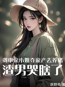 资本家小姐夺家产去养猪，渣男哭瞎了